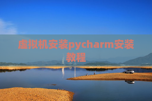 虚拟机安装pycharm安装教程